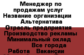 Менеджер по продажам услуг › Название организации ­ Web-Альтернатива › Отрасль предприятия ­ Производство рекламы › Минимальный оклад ­ 55 000 - Все города Работа » Вакансии   . Марий Эл респ.,Йошкар-Ола г.